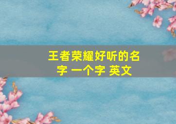 王者荣耀好听的名字 一个字 英文